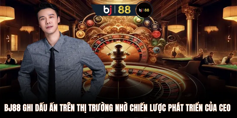 BJ88 ghi dấu ấn trên thị trường nhờ chiến lược phát triển của CEO 