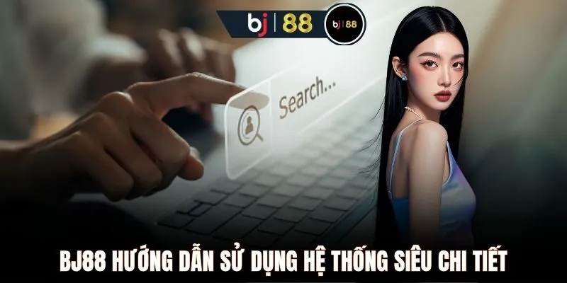 BJ88 hướng dẫn sử dụng hệ thống siêu chi tiết