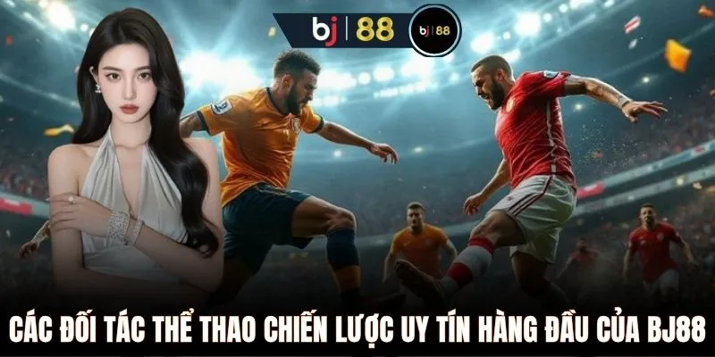 Các đối tác thể thao chiến lược uy tín hàng đầu của BJ88