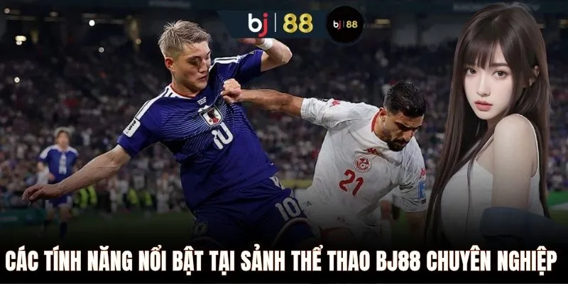 Các tính năng nổi bật tại sảnh thể thao BJ88 chuyên nghiệp