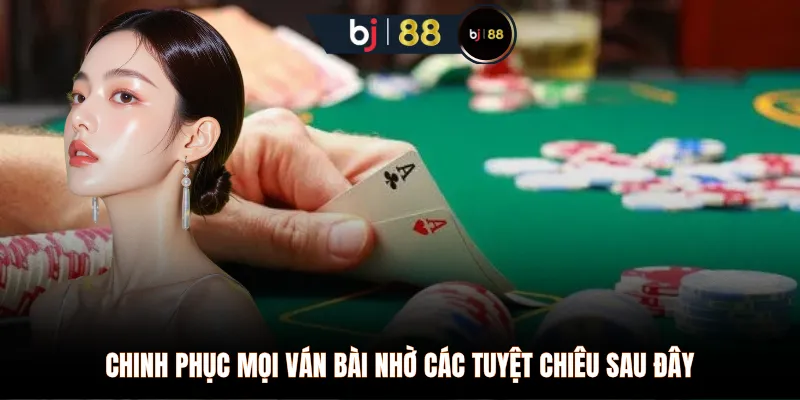 Chinh phục mọi ván bài nhờ các tuyệt chiêu sau đây