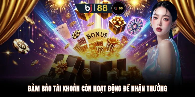 Đảm bảo tài khoản còn hoạt động để nhận thưởng