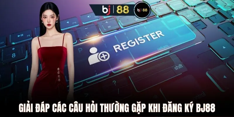 Giải đáp các câu hỏi thường gặp khi đăng ký BJ88