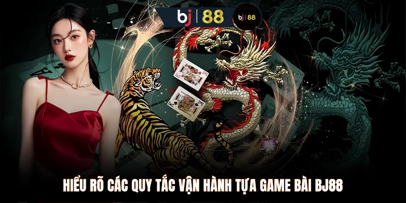 Hiểu rõ các quy tắc vận hành tựa game bài BJ88