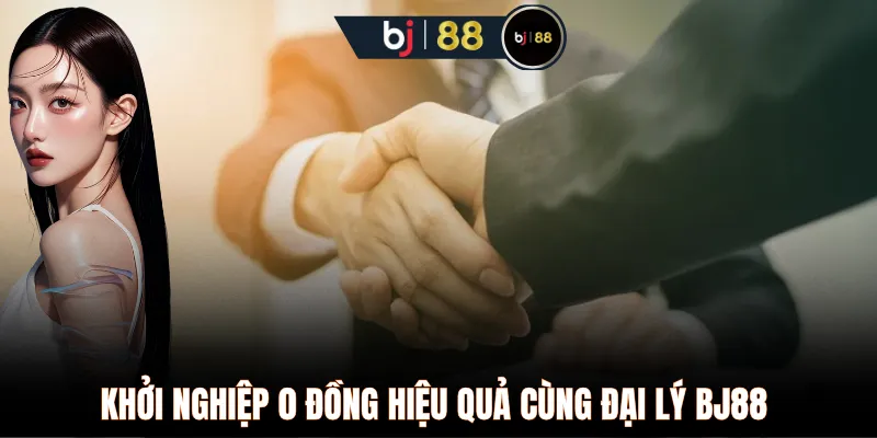 Khởi nghiệp 0 đồng hiệu quả cùng đại lý BJ88 