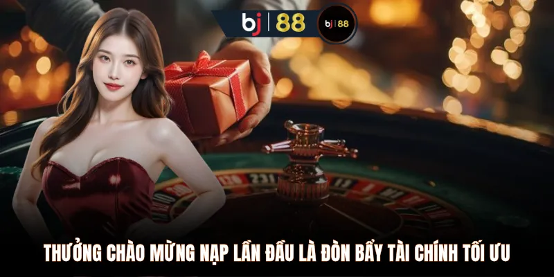 Thưởng chào mừng nạp lần đầu là đòn bẩy tài chính tối ưu